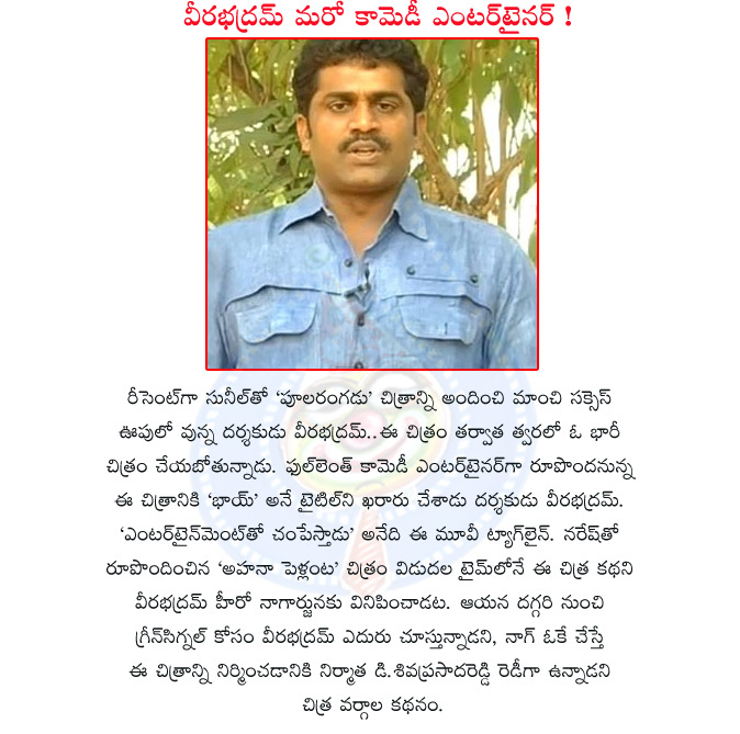 director veera bhadram,veera bhadram new movie,bhai,poolarangadu movie,comedy entertainer,hero nagarjuna,naresh,ahana pellanta movie,producer d sivaprasad reddy,director veera bhadram,new movie details  director veera bhadram, veera bhadram new movie, bhai, poolarangadu movie, comedy entertainer, hero nagarjuna, naresh, ahana pellanta movie, producer d sivaprasad reddy, director veera bhadram, new movie details